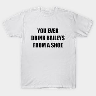 You ever drink Baileys from a shoe Old Gregg T-Shirt